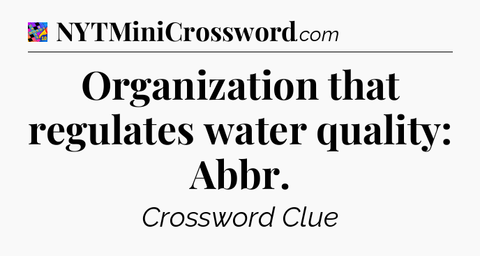 Organization that regulates water quality: Abbr Crossword Clue