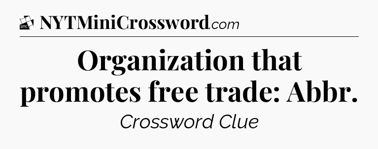 Organization that promotes free trade: Abbr - Daily Themed Classic Crossword