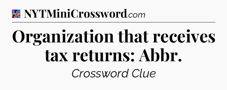 Organization that receives tax returns: Abbr Crossword Clue