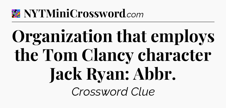 Organization that employs the Tom Clancy character Jack Ryan: Abbr Crossword Clue