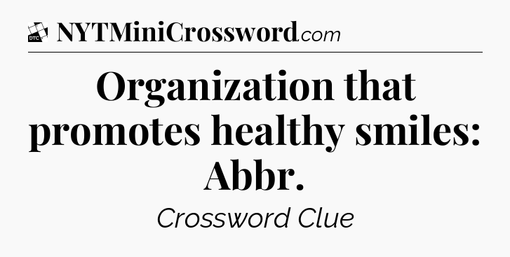 Organization that promotes healthy smiles: Abbr - Daily Themed Classic Crossword