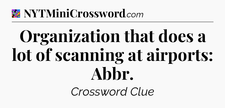 Organization that does a lot of scanning at airports: Abbr Crossword Clue