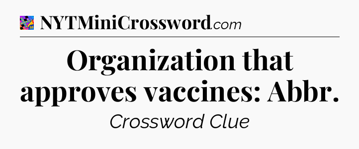 Organization that approves vaccines: Abbr Crossword Clue