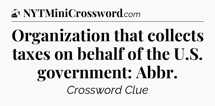 Organization that collects taxes on behalf of the U.S. government: Abbr - Daily Themed Classic Crossword