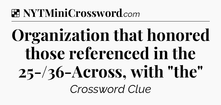 Solution: Organization that honored those referenced in the 25-/36-Across, with 