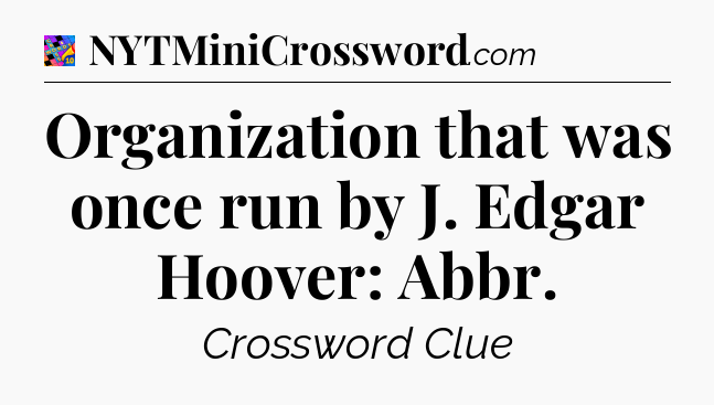 Organization that was once run by J. Edgar Hoover: Abbr Crossword Clue