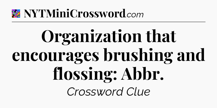 Organization that encourages brushing and flossing: Abbr Crossword Clue