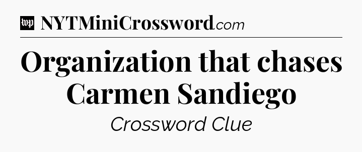 Organization that chases Carmen Sandiego Crossword Clue