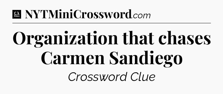 Organization that chases Carmen Sandiego - LA Times Crossword