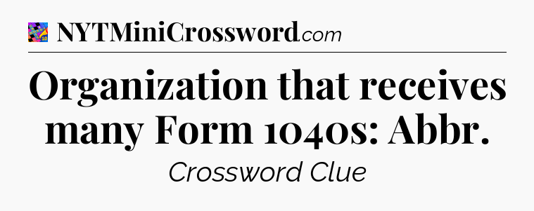 Organization that receives many Form 1040s: Abbr Crossword Clue