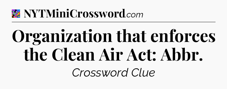 Organization that enforces the Clean Air Act: Abbr Crossword Clue