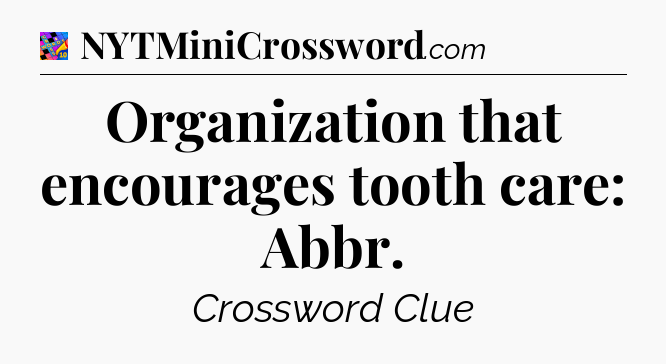 Organization that encourages tooth care: Abbr Crossword Clue