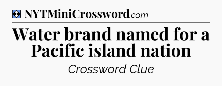 Solution: Water brand named for a Pacific island nation - NYT Mini Crossword