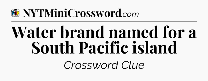 Water brand named for a South Pacific island Crossword Clue