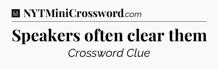 Speakers often clear them - LA Times Crossword