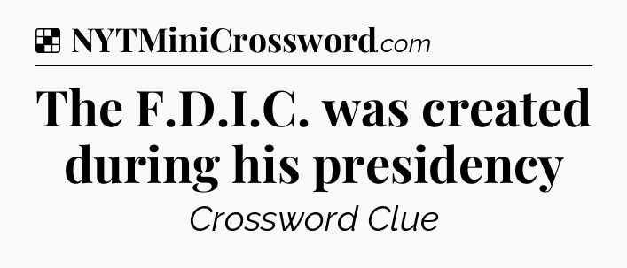 Solution: The F.D.I.C. was created during his presidency - NYT Crossword