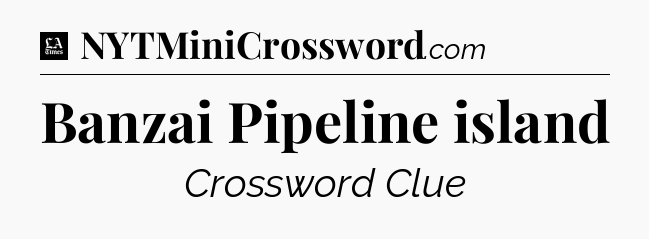 Banzai Pipeline island - LA Times Crossword