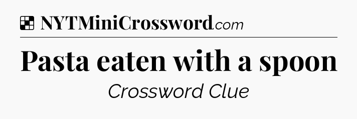 Solution: Pasta eaten with a spoon - NYT Crossword