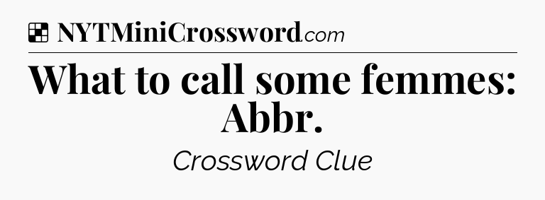Solution: What to call some femmes: Abbr - NYT Crossword