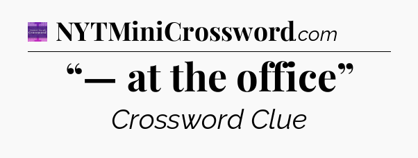 “— at the office” - Thomas Joseph Crossword