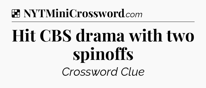 Solution: Hit CBS drama with two spinoffs - NYT Crossword