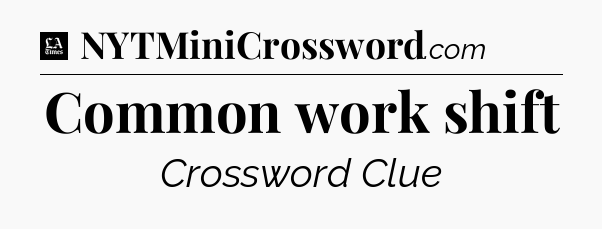 Common work shift - LA Times Crossword
