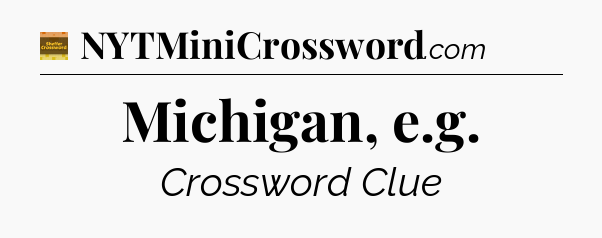 Michigan, e.g - Eugene Sheffer Crossword