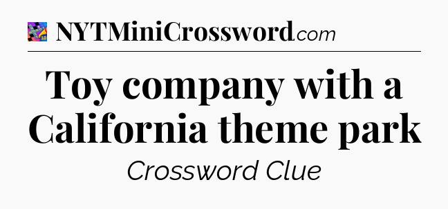 Toy company with a California theme park Crossword Clue