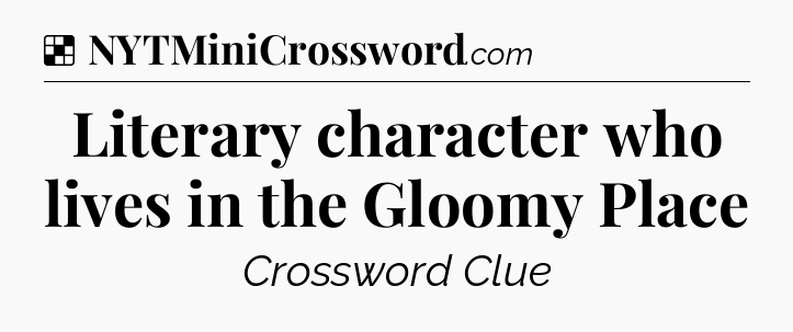 Solution: Literary character who lives in the Gloomy Place - NYT Crossword