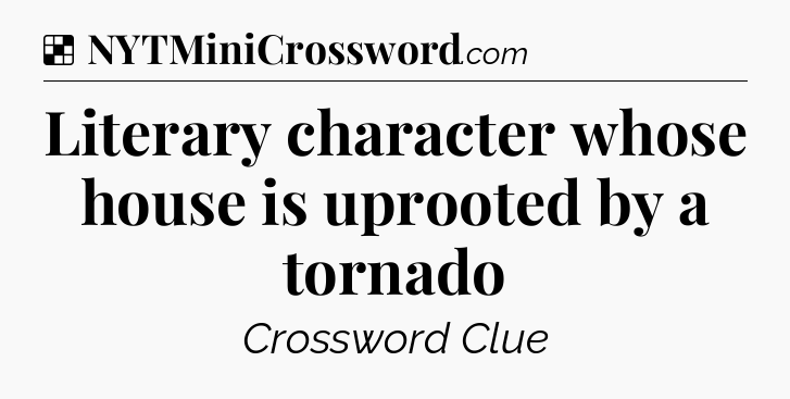 Solution: Literary character whose house is uprooted by a tornado - NYT Crossword