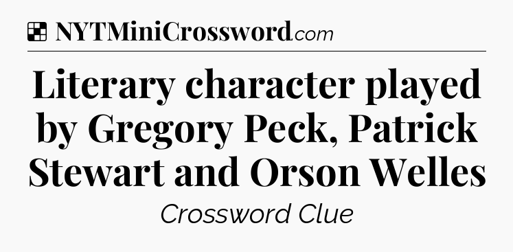 Solution: Literary character played by Gregory Peck, Patrick Stewart and Orson Welles - NYT Crossword