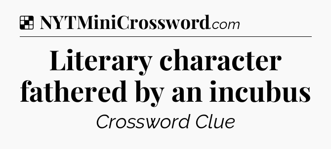 Solution: Literary character fathered by an incubus - NYT Crossword