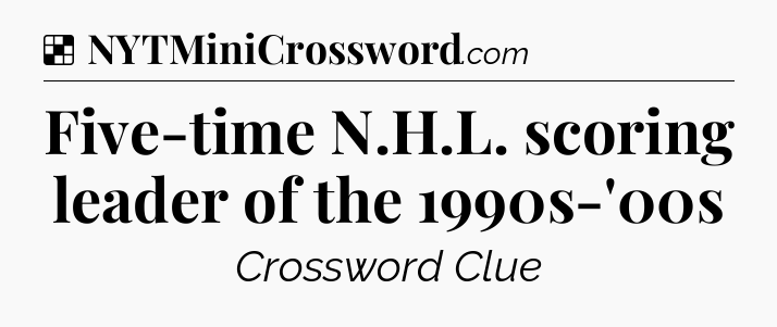 Solution: Five-time N.H.L. scoring leader of the 1990s-'00s - NYT Crossword
