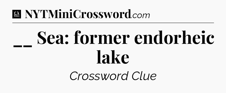 __ Sea: former endorheic lake - LA Times Crossword