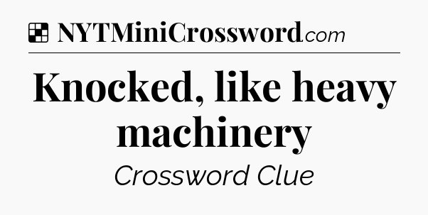 Solution: Knocked, like heavy machinery - NYT Crossword