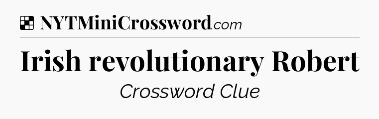 Solution: Irish revolutionary Robert - NYT Crossword