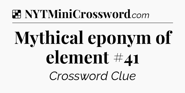 Solution: Mythical eponym of element #41 - NYT Crossword