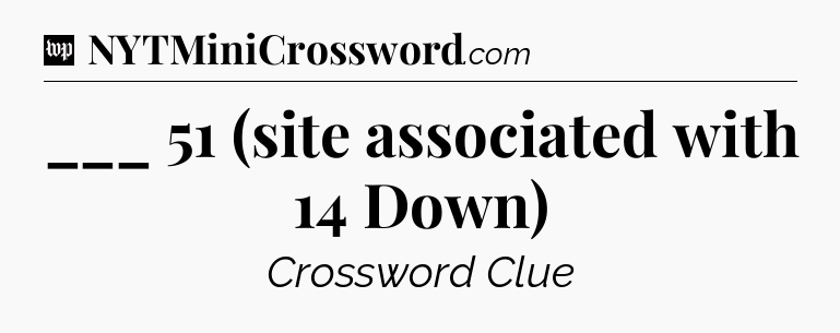 ___ 51 (site associated with 14 Down) Crossword Clue