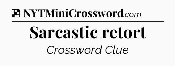 Solution: Sarcastic retort - NYT Crossword