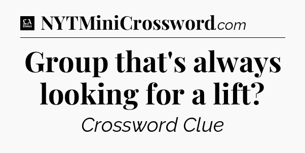 Group that's always looking for a lift - LA Times Crossword