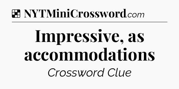 Solution: Impressive, as accommodations - NYT Crossword