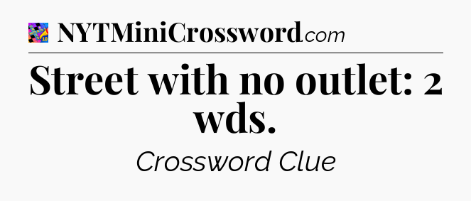 Street with no outlet: 2 wds Crossword Clue