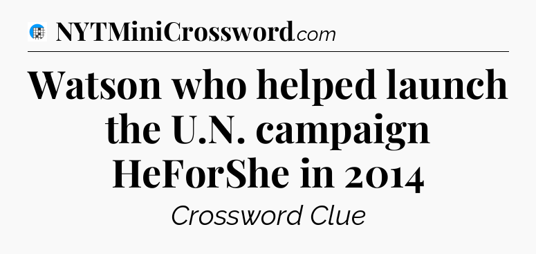 Watson who helped launch the U.N. campaign HeForShe in 2014 Crossword Clue