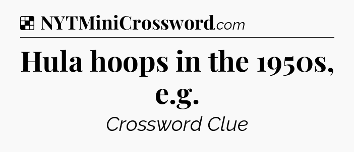 Solution: Hula hoops in the 1950s, e.g - NYT Crossword