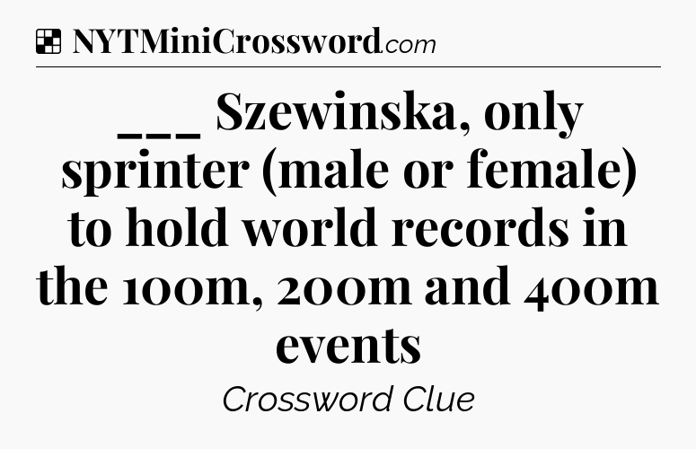 Solution: ___ Szewinska, only sprinter (male or female) to hold world records in the 100m, 200m and 400m events - NYT Crossword