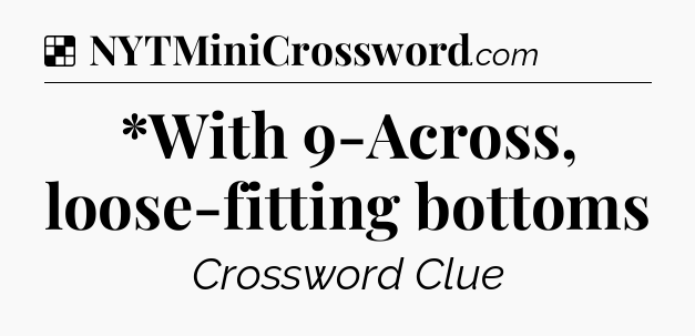 Solution: *With 9-Across, loose-fitting bottoms - NYT Crossword