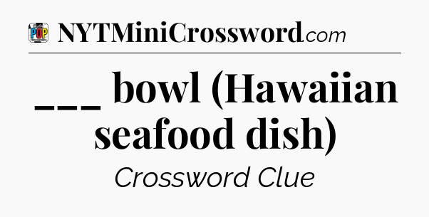___ bowl (Hawaiian seafood dish) Crossword Clue