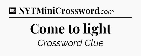 Come to light Crossword Clue