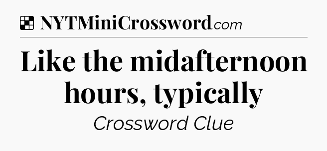 Solution: Like the midafternoon hours, typically - NYT Crossword