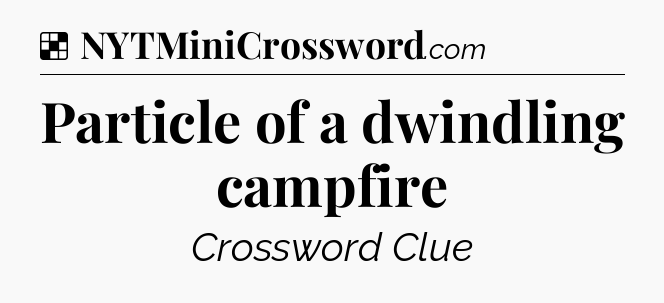Solution: Particle of a dwindling campfire - NYT Crossword